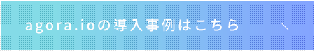 agora.ioの導入事例はこちら