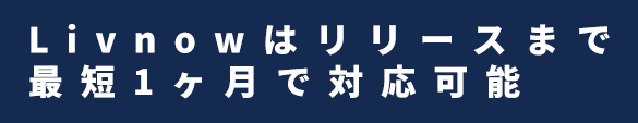 Livnowは最短1ヶ月でリリース可能