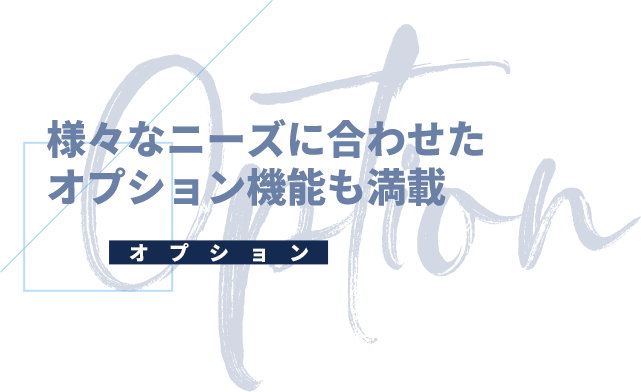 Option オプション 様々なニーズに合わせたオプション機能も満載